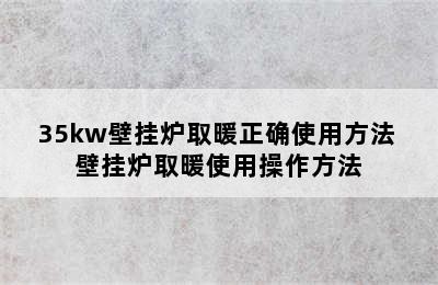 35kw壁挂炉取暖正确使用方法 壁挂炉取暖使用操作方法